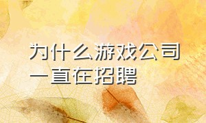 为什么游戏公司一直在招聘（为什么游戏公司很容易招人）