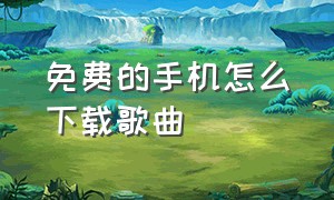 免费的手机怎么下载歌曲