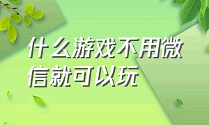 什么游戏不用微信就可以玩