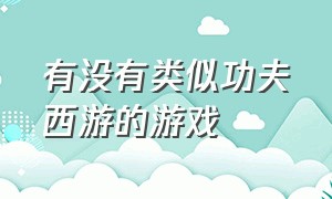 有没有类似功夫西游的游戏