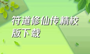 符道修仙传精校版下载（凡人修仙传精校版txt下载免费）