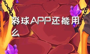 彩球APP还能用么（彩球app苹果下载）