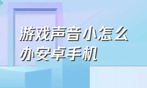 游戏声音小怎么办安卓手机