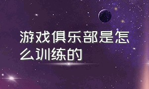 游戏俱乐部是怎么训练的