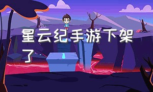 星云纪手游下架了