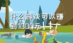 什么游戏可以赚到1000元（什么游戏一个月可以赚1000元）