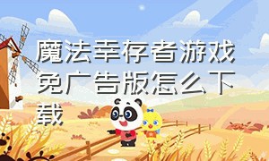 魔法幸存者游戏免广告版怎么下载