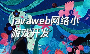 javaweb网络小游戏开发（java网页游戏开发教程）