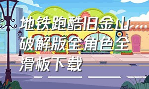 地铁跑酷旧金山破解版全角色全滑板下载（地铁跑酷无限金币无限钥匙全皮肤全滑板全背饰）