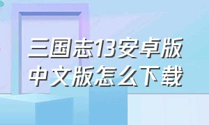 三国志13安卓版中文版怎么下载