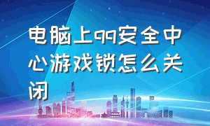 电脑上qq安全中心游戏锁怎么关闭