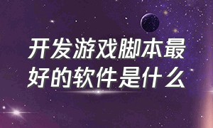 开发游戏脚本最好的软件是什么