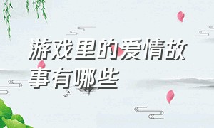 游戏里的爱情故事有哪些