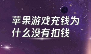 苹果游戏充钱为什么没有扣钱