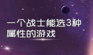 一个战士能选3种属性的游戏