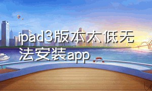 ipad3版本太低无法安装app
