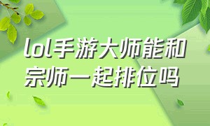 lol手游大师能和宗师一起排位吗