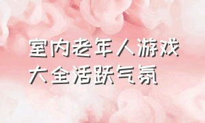 室内老年人游戏大全活跃气氛