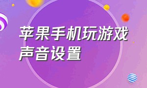 苹果手机玩游戏声音设置（苹果手机玩游戏总是闪退怎么办）