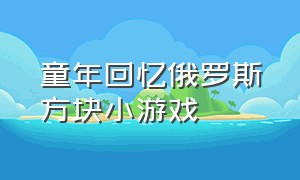 童年回忆俄罗斯方块小游戏（童年的回忆俄罗斯方块游戏）