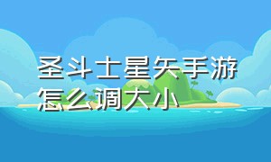 圣斗士星矢手游怎么调大小（圣斗士星矢手游新手入门教程）