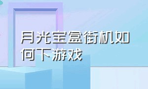 月光宝盒街机如何下游戏（月光宝盒街机内游戏电脑可以玩吗）