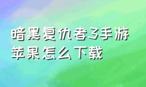 暗黑复仇者3手游苹果怎么下载