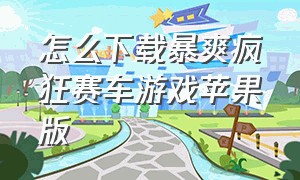 怎么下载暴爽疯狂赛车游戏苹果版