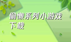 偷懒系列小游戏下载