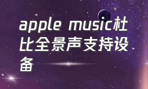 apple music杜比全景声支持设备