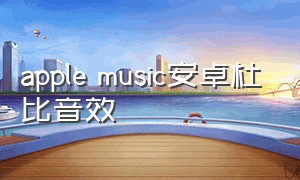 apple music安卓杜比音效（安卓版苹果music有杜比全景声吗）