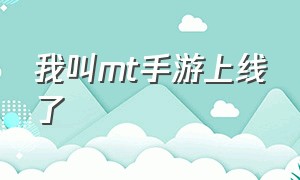 我叫mt手游上线了（我叫mt手游在哪下载）