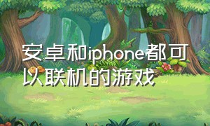 安卓和iphone都可以联机的游戏