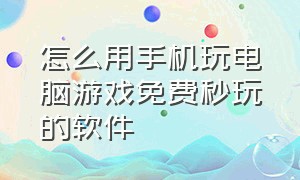 怎么用手机玩电脑游戏免费秒玩的软件