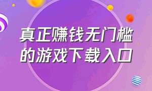 真正赚钱无门槛的游戏下载入口