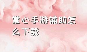 掌心手游辅助怎么下载（小妖手柄手游助手怎么下载）