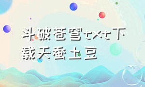 斗破苍穹txt下载天蚕土豆（斗破苍穹txt无删除版下载）