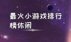 最火小游戏排行榜休闲