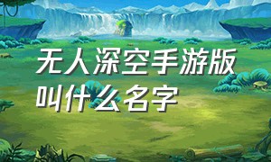 无人深空手游版叫什么名字