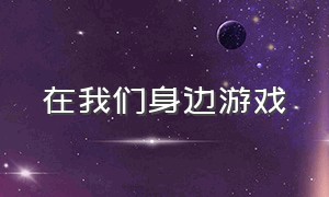 在我们身边游戏