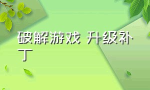 破解游戏 升级补丁（各种破解游戏下载教程）