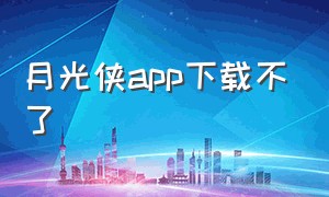 月光侠app下载不了