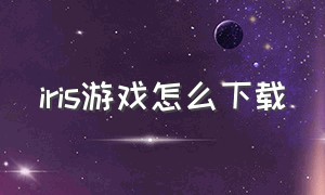 iris游戏怎么下载