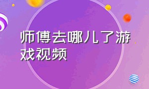 师傅去哪儿了游戏视频