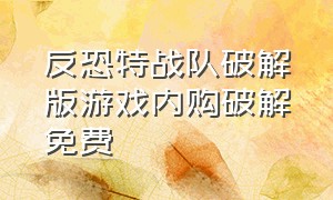 反恐特战队破解版游戏内购破解免费