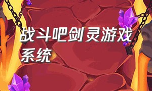 战斗吧剑灵游戏系统（战斗吧剑灵官网下载）