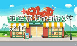 时空旅行rpg游戏汉化（时空旅行游戏详细攻略）