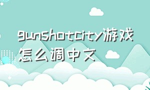 gunshotcity游戏怎么调中文