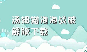 汤姆猫泡泡战破解版下载（汤姆猫无限钻石版游戏下载）