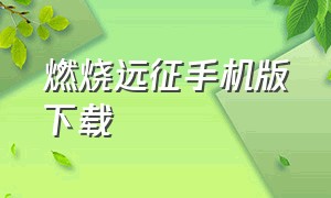 燃烧远征手机版下载